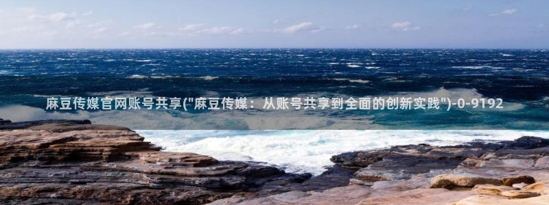 麻豆视频短片整理：麻豆传媒官网账号共享(\