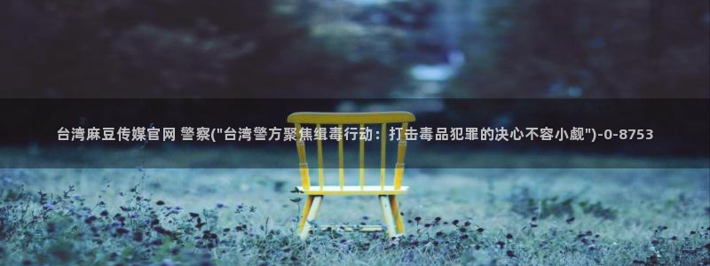 麻豆 合集推荐：台湾麻豆传媒官网 警察(\