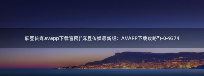 麻豆整理：麻豆传媒avapp下载官网(\