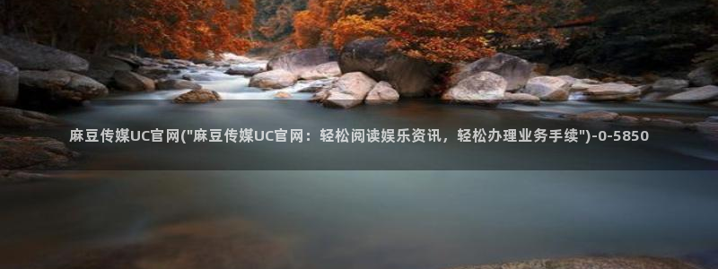 麻豆视频 完整版最新：麻豆传媒UC官网(\